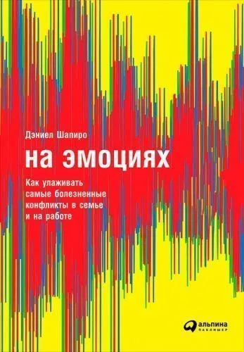 Обложка книги На эмоциях: Как улаживать самые болезненные конфликты в семье и на работе