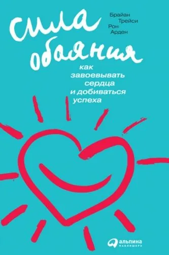 Обложка книги Сила обаяния. Как завоевывать сердца и добиваться успеха