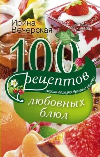 Обложка книги 100 рецептов любовных блюд. Вкусно, полезно, душевно, целебно