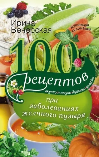 Обложка книги 100 рецептов при заболеваниях желчного пузыря. Вкусно, полезно, душевно, целебно
