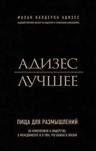 Обложка книги Адизес. Лучшее. Пища для размышлений. Об изменениях и лидерстве, о менеджменте и о том, что важно в жизни