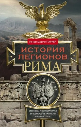 Обложка книги История легионов Рима. От военной реформы Гая Мария до восхождения на престол Септимия Севера