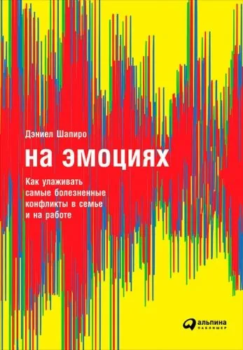 Обложка книги На эмоциях: Как улаживать самые болезненные конфликты в семье и на работе