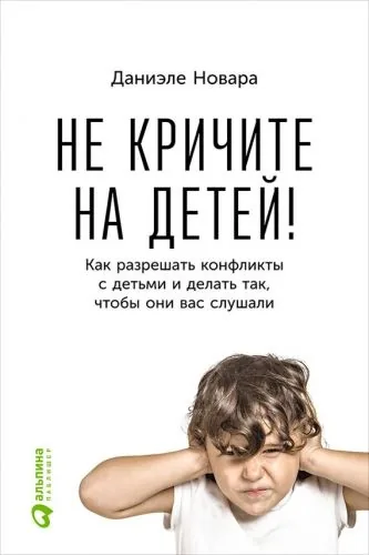 Обложка книги Не кричите на детей! Как разрешать конфликты с детьми и делать так, чтобы они вас слушали