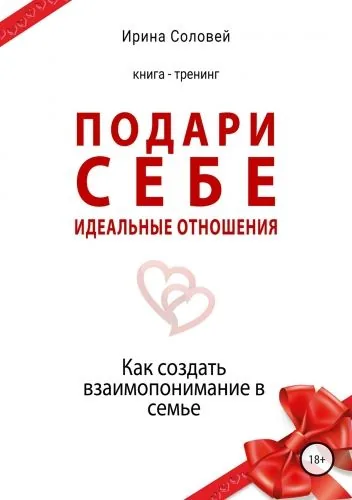 Обложка книги Подари себе идеальные отношения. Как создать взаимопонимание в семье