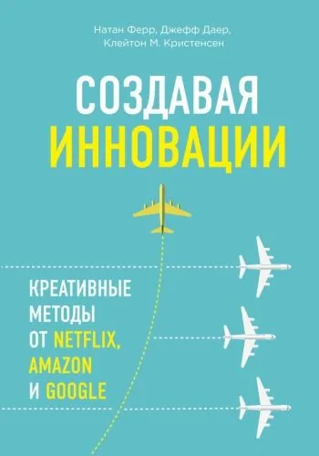 Обложка книги Создавая инновации. Креативные методы от Netflix, Amazon и Google