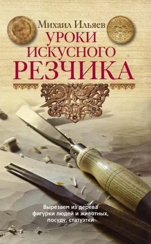 Обложка книги Уроки искусного резчика. Вырезаем из дерева фигурки людей и животных, посуду, статуэтки