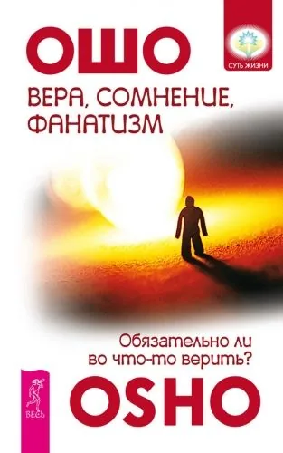 Обложка книги Вера, сомнение, фанатизм. Обязательно ли во что-то верить?