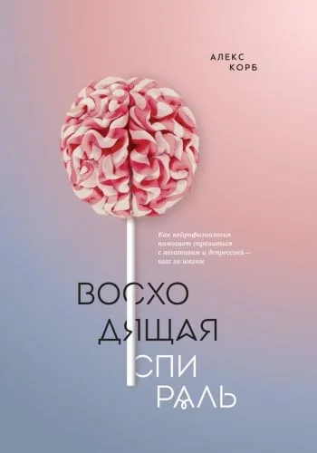 Обложка книги Восходящая спираль. Как нейрофизиология помогает справиться с негативом и депрессией – шаг за шагом