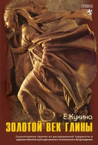 Обложка книги Золотой век глины. Скульптурные группы из раскрашенной терракоты в художественной культуре раннего итальянского Возрождения