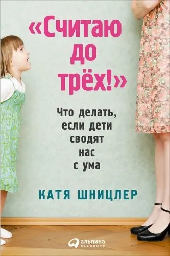Обложка книги «Считаю до трех!»: Что делать, если дети сводят нас с ума
