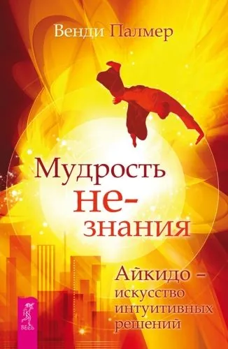 Обложка книги Мудрость не-знания. Айкидо – искусство интуитивных решений