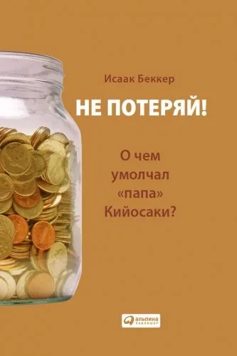 Обложка книги Не потеряй! О чем умолчал «папа» Кийосаки? Философия здравого смысла для частного инвестора