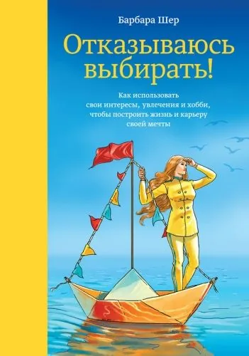 Обложка книги Отказываюсь выбирать! Как использовать свои интересы, увлечения и хобби, чтобы построить жизнь и карьеру своей мечты