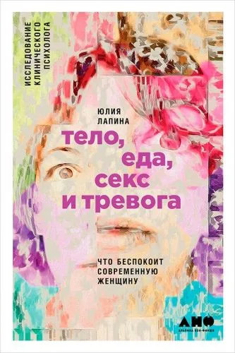 Обложка книги Тело, еда, секс и тревога: Что беспокоит современную женщину. Исследование клинического психолога
