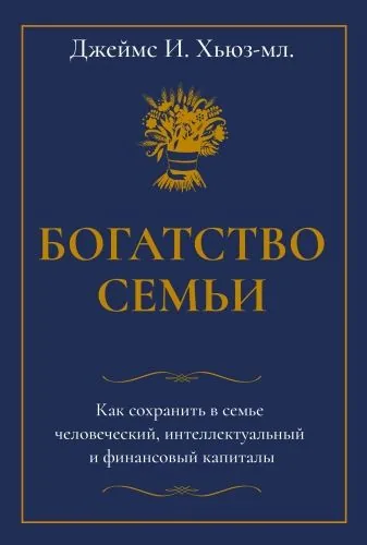 Обложка книги Богатство семьи. Как сохранить в семье человеческий, интеллектуальный и финансовый капиталы