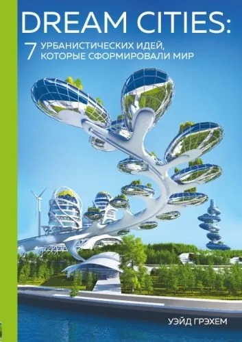 Обложка книги Dream Cities. 7 урбанистических идей, которые сформировали мир
