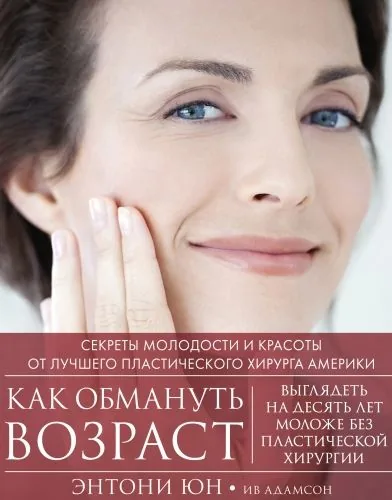 Обложка книги Как обмануть возраст. Секреты молодости и красоты от лучшего пластического хирурга Америки