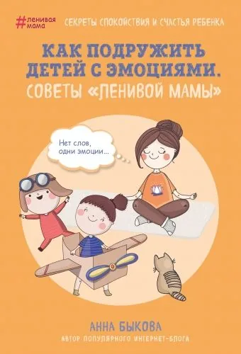 Обложка книги Как подружить детей с эмоциями. Советы «ленивой мамы»