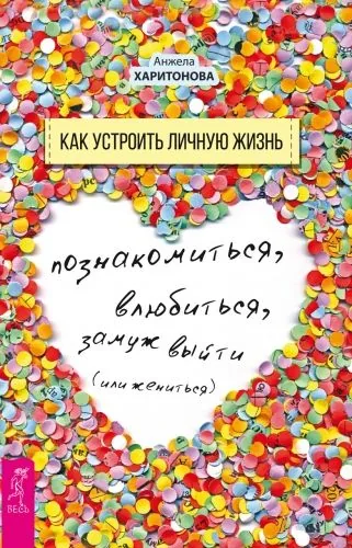 Обложка книги Как устроить личную жизнь. Познакомиться, влюбиться, замуж выйти или жениться
