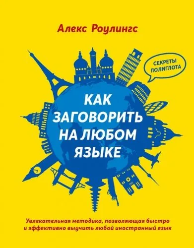 Обложка книги Как заговорить на любом языке. Увлекательная методика, позволяющая быстро и эффективно выучить любой иностранный язык