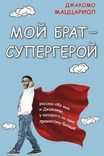 Обложка книги Мой брат – супергерой. Рассказ обо мне и Джованни, у которого на одну хромосому больше
