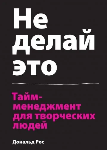 Обложка книги Не делай это. Тайм-менеджмент для творческих людей