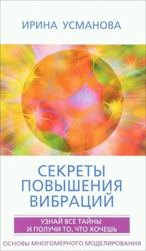 Обложка книги Секреты повышения вибраций. Основы многомерного моделирования. Узнай все тайны и получи то, что хочешь
