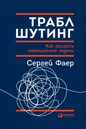 Обложка книги Траблшутинг: Как решать нерешаемые задачи, посмотрев на проблему с другой стороны