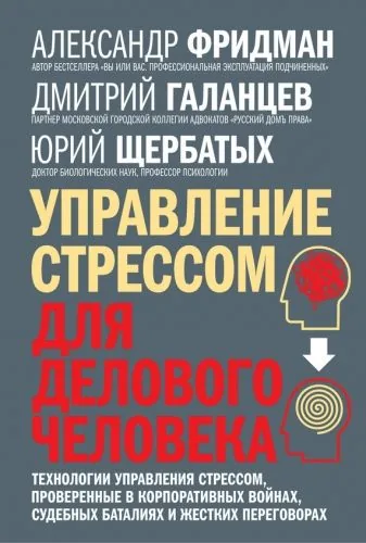 Обложка книги Управление стрессом для делового человека. Технологии управления стрессом, проверенные в корпоративных войнах, судебных баталиях и жестких переговорах