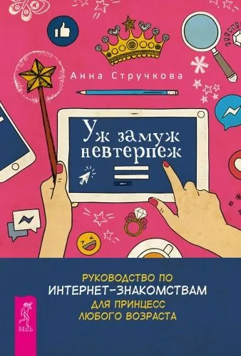 Обложка книги Уж замуж невтерпеж. Руководство по интернет-знакомствам для принцесс любого возраста