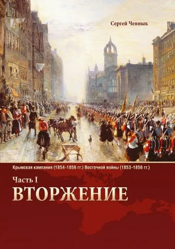 Обложка книги Вторжение. Часть 1. Крымская кампания 1854–1856 гг. Восточной войны 1853–1856 гг. Военно-исторический очерк