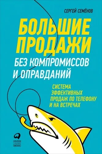 Обложка книги Большие продажи без компромиссов и оправданий: Система эффективных продаж по телефону и на встречах
