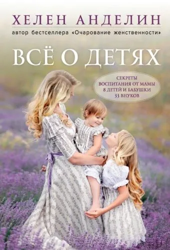 Обложка книги Всё о детях. Секреты воспитания от мамы 8 детей и бабушки 33 внуков