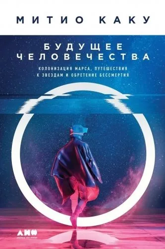 Обложка книги Будущее человечества. Колонизация Марса, путешествия к звездам и обретение бессмертия