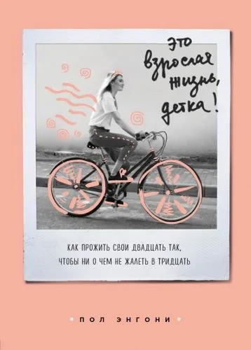 Обложка книги Это взрослая жизнь, детка! Как прожить свои двадцать так, чтобы ни о чем не жалеть в тридцать
