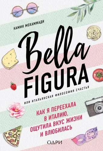 Обложка книги Bella Figura, или Итальянская философия счастья. Как я переехала в Италию, ощутила вкус жизни и влюбилась