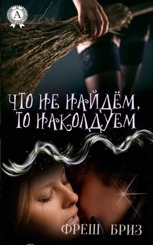 Обложка книги Что не найдём, то наколдуем