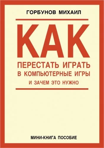 Обложка книги Как перестать играть в компьютерные игры и зачем это нужно