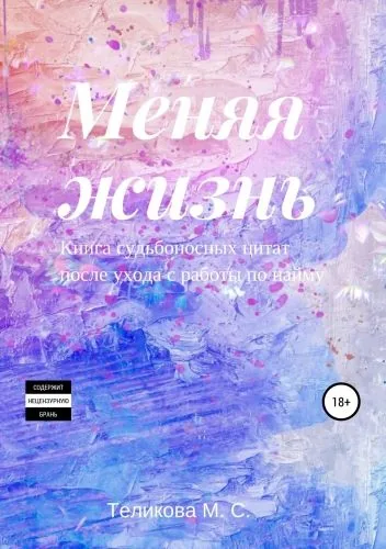 Обложка книги Меняя жизнь. Книга судьбоносных цитат после ухода с работы по найму