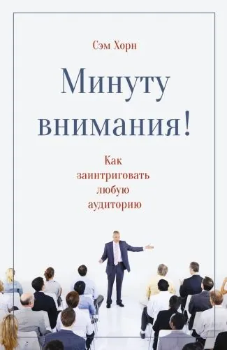 Обложка книги Минуту внимания! Как заинтриговать и увлечь любую аудиторию