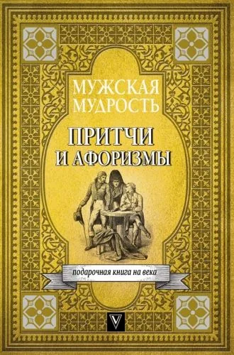 Обложка книги Мужская мудрость в притчах и афоризмах самых выдающихся и великих личностей мировой истории