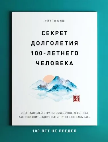 Обложка книги Секрет долголетия 100-летнего человека. Опыт жителей Страны восходящего солнца как сохранить здоровье и ничего не забывать: 100 лет не предел