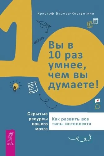 Обложка книги Вы в 10 раз умнее, чем вы думаете! Скрытые ресурсы вашего мозга. Как развить все типы интеллекта