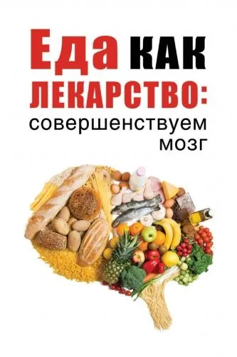 Обложка книги Еда как лекарство: совершенствуем мозг