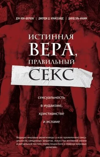 Обложка книги Истинная вера, правильный секс. Сексуальность в иудаизме, христианстве и исламе