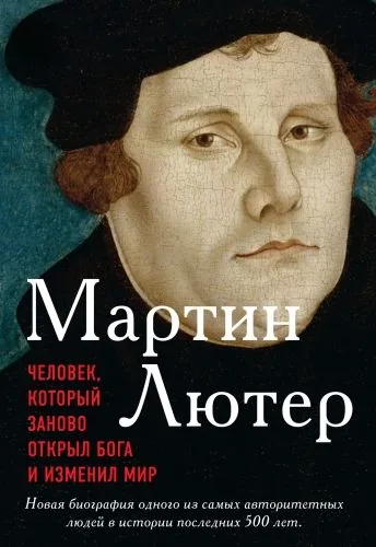Обложка книги Мартин Лютер. Человек, который заново открыл Бога и изменил мир