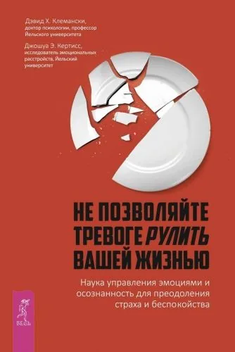 Обложка книги Не позволяйте тревоге рулить вашей жизнью. Наука управления эмоциями. Наука управления эмоциями и осознанность для преодоления страха и беспокойства