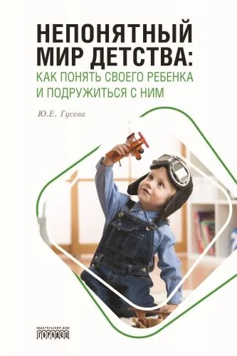 Обложка книги Непонятный мир детства. Как понять своего ребёнка и подружиться с ним