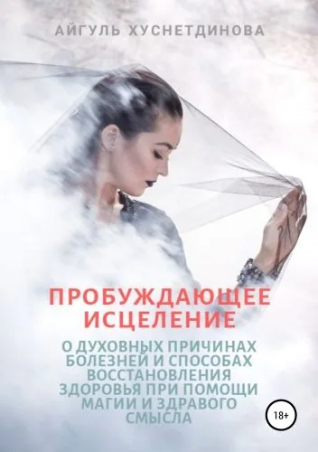 Обложка книги Пробуждающее исцеление. О духовных причинах болезней и способах восстановления здоровья при помощи магии и здравого смысла